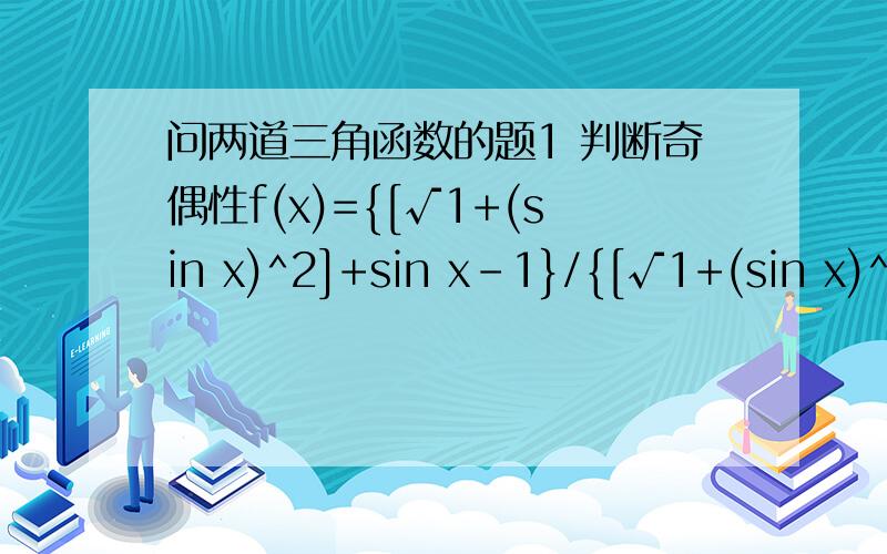 问两道三角函数的题1 判断奇偶性f(x)={[√1+(sin x)^2]+sin x-1}/{[√1+(sin x)^2