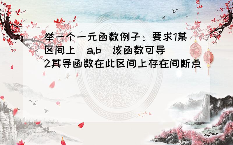 举一个一元函数例子：要求1某区间上（a,b）该函数可导 2其导函数在此区间上存在间断点