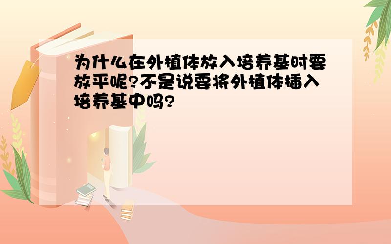 为什么在外植体放入培养基时要放平呢?不是说要将外植体插入培养基中吗?