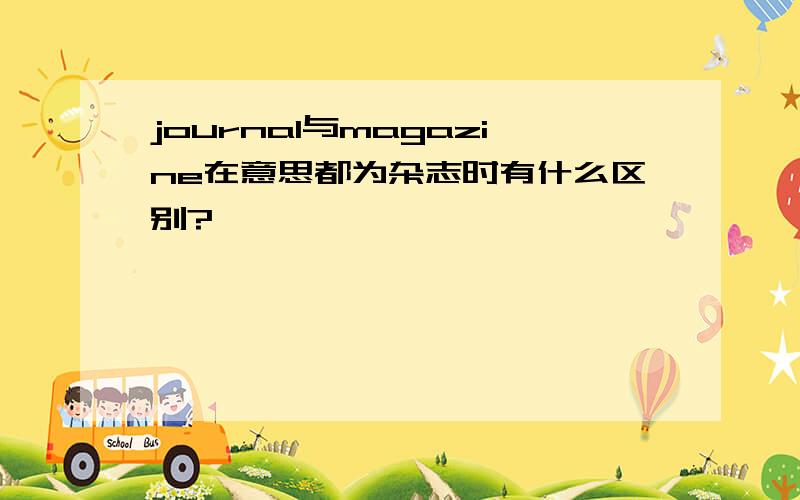 journal与magazine在意思都为杂志时有什么区别?