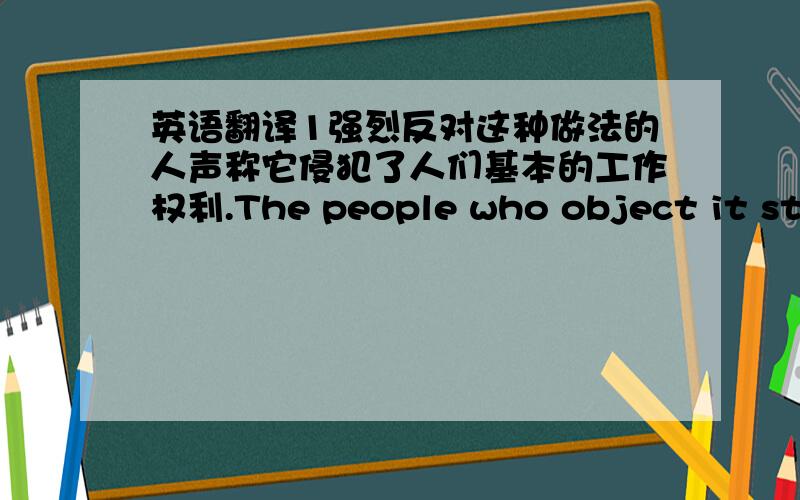 英语翻译1强烈反对这种做法的人声称它侵犯了人们基本的工作权利.The people who object it stro