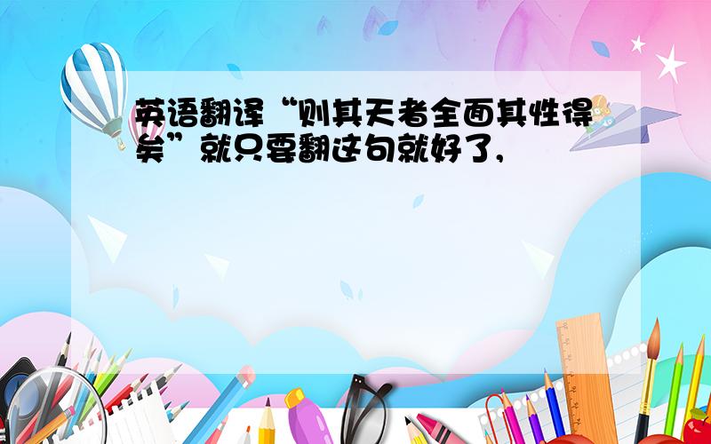 英语翻译“则其天者全面其性得矣”就只要翻这句就好了,