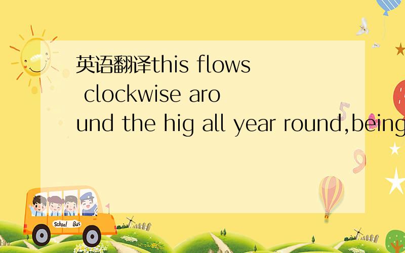 英语翻译this flows clockwise around the hig all year round,being