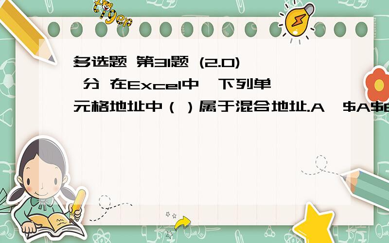 多选题 第31题 (2.0) 分 在Excel中,下列单元格地址中（）属于混合地址.A、$A$8 B、$H$7 C、$K