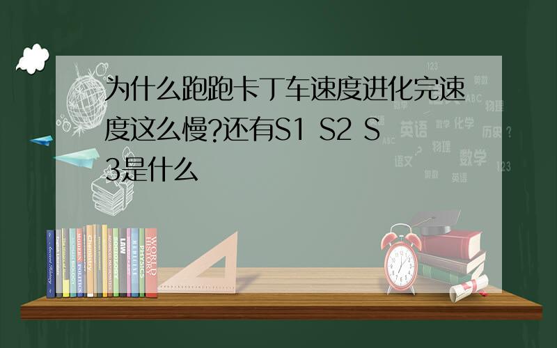 为什么跑跑卡丁车速度进化完速度这么慢?还有S1 S2 S3是什么