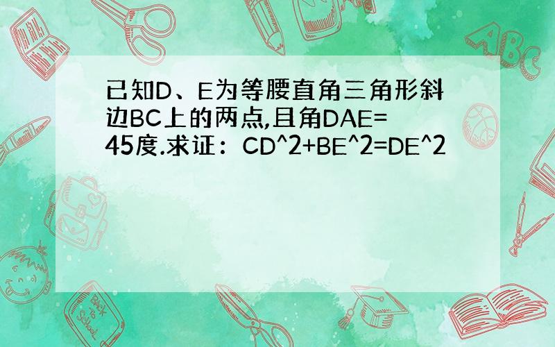 已知D、E为等腰直角三角形斜边BC上的两点,且角DAE=45度.求证：CD^2+BE^2=DE^2