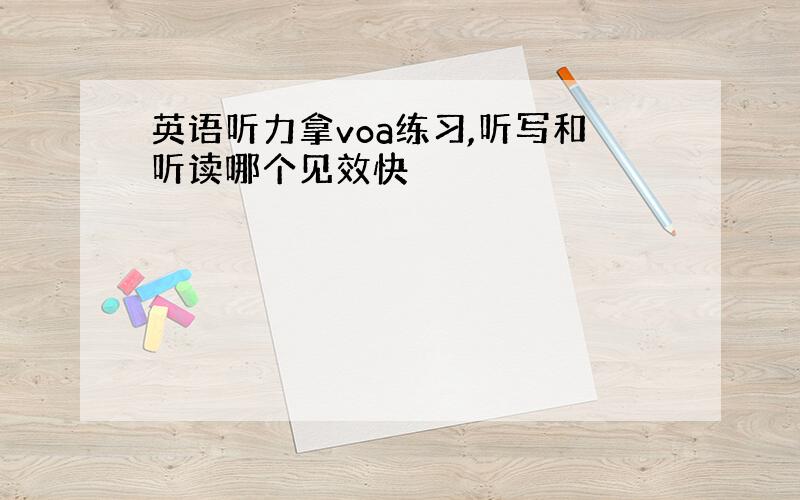 英语听力拿voa练习,听写和听读哪个见效快