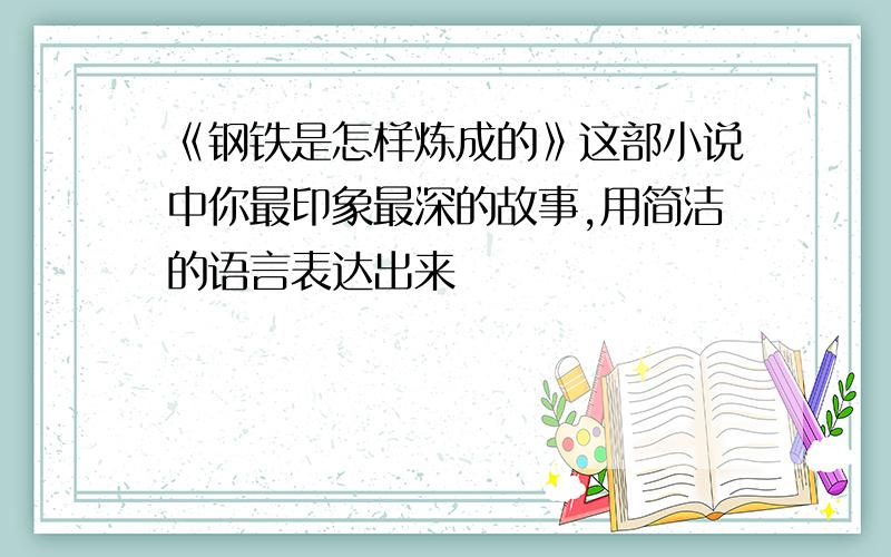 《钢铁是怎样炼成的》这部小说中你最印象最深的故事,用简洁的语言表达出来