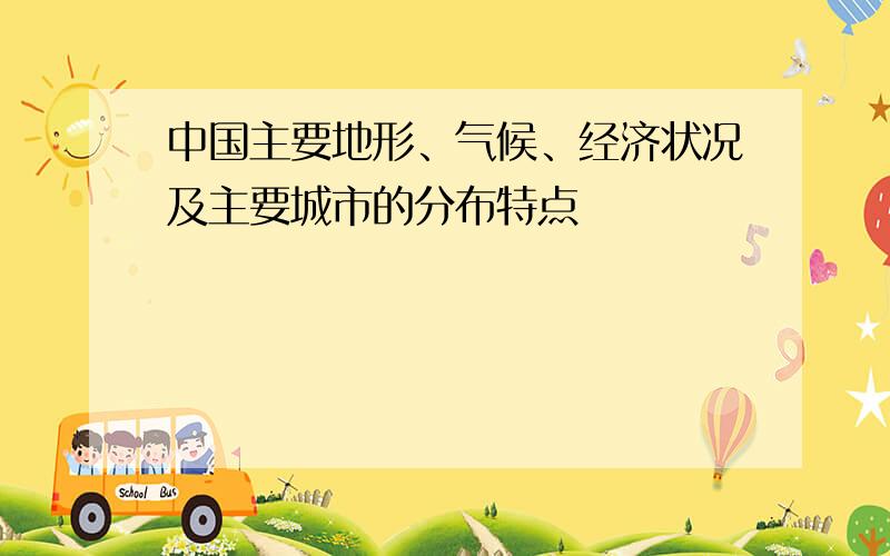 中国主要地形、气候、经济状况及主要城市的分布特点