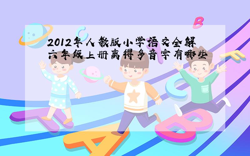 2012年人教版小学语文全解六年级上册离得多音字有哪些