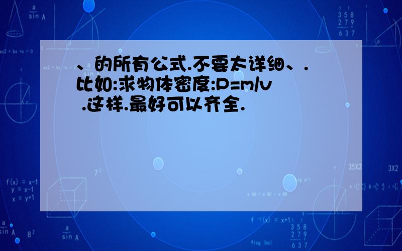 、的所有公式.不要太详细、.比如:求物体密度:P=m/v .这样.最好可以齐全.