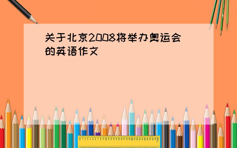 关于北京2008将举办奥运会的英语作文