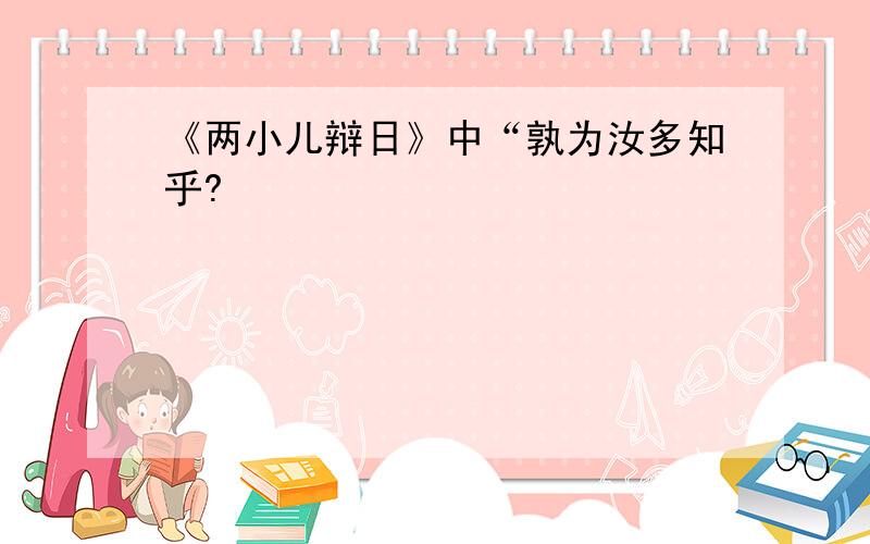 《两小儿辩日》中“孰为汝多知乎?