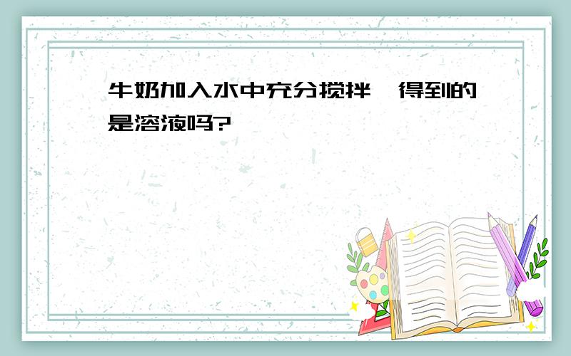 牛奶加入水中充分搅拌,得到的是溶液吗?