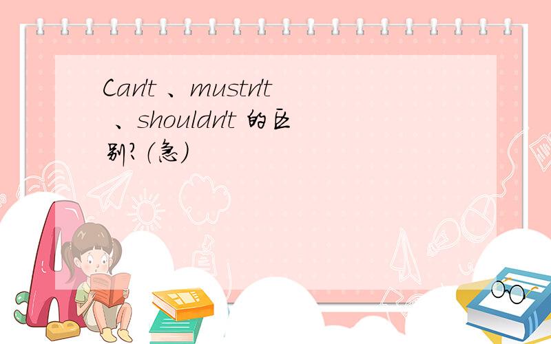 Can't 、mustn't 、shouldn't 的区别?（急）