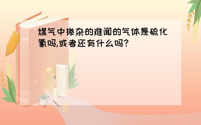 煤气中掺杂的难闻的气体是硫化氢吗,或者还有什么吗?