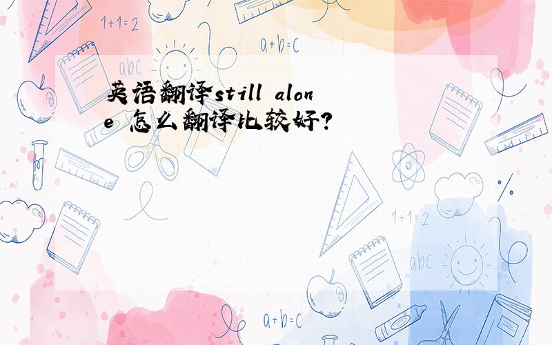 英语翻译still alone 怎么翻译比较好?