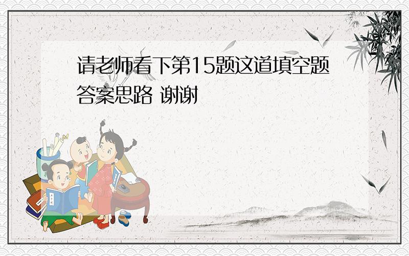 请老师看下第15题这道填空题答案思路 谢谢