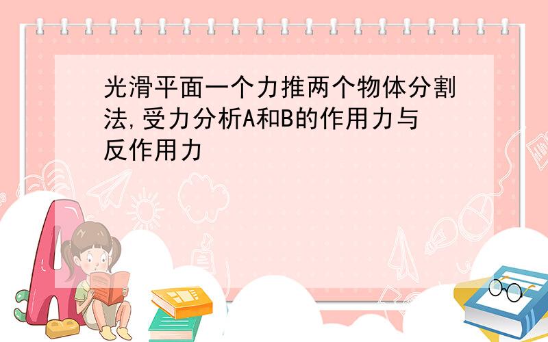 光滑平面一个力推两个物体分割法,受力分析A和B的作用力与反作用力