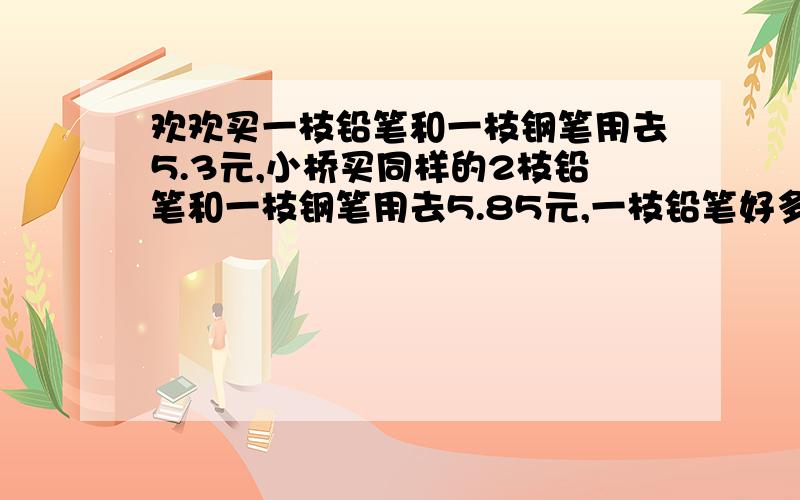 欢欢买一枝铅笔和一枝钢笔用去5.3元,小桥买同样的2枝铅笔和一枝钢笔用去5.85元,一枝铅笔好多少钱?