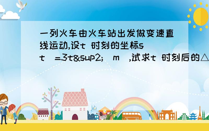 一列火车由火车站出发做变速直线运动,设t 时刻的坐标s(t)=3t²（m）,试求t 时刻后的△t 时间内的平均