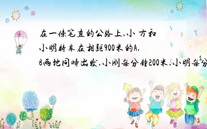 在一条笔直的公路上,小 方和小明骑车在相距900米的A,B两地同时出发,小刚每分钟200米,小明每分钟250米,