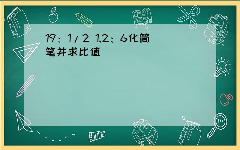 19：1/2 1.2：6化简笔并求比值