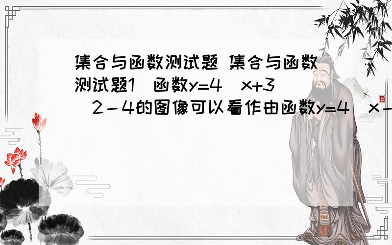 集合与函数测试题 集合与函数测试题1．函数y=4(x+3)2－4的图像可以看作由函数y=4(x－3)2+4的图象,经过下