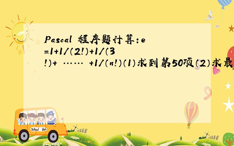 Pascal 程序题计算：e=1+1/（2!）+1/（3!）+ …… +1/（n!）（1）求到第50项（2）求最后一项小