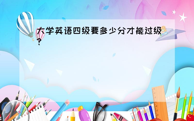 大学英语四级要多少分才能过级?