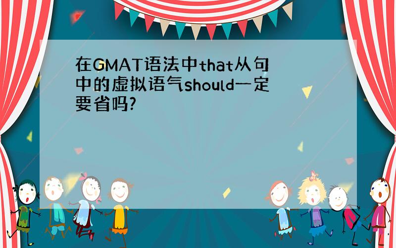 在GMAT语法中that从句中的虚拟语气should一定要省吗?