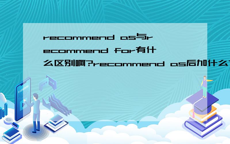 recommend as与recommend for有什么区别啊?recommend as后加什么?