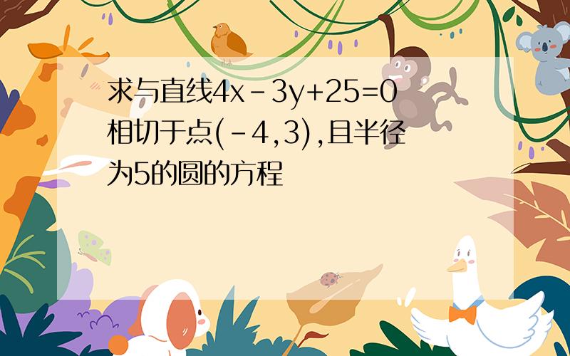 求与直线4x-3y+25=0相切于点(-4,3),且半径为5的圆的方程