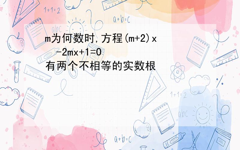 m为何数时,方程(m+2)x²-2mx+1=0有两个不相等的实数根