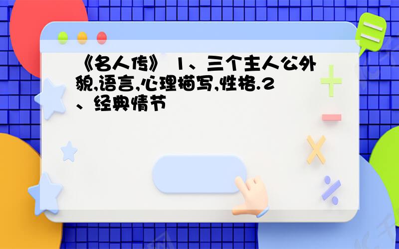 《名人传》 1、三个主人公外貌,语言,心理描写,性格.2、经典情节