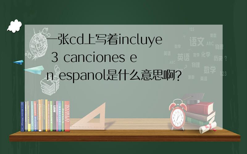 一张cd上写着incluye 3 canciones en espanol是什么意思啊?