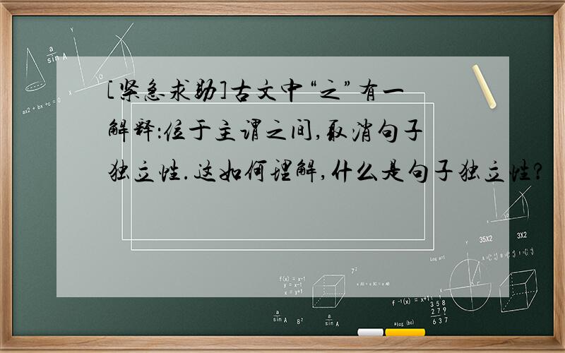 [紧急求助]古文中“之”有一解释：位于主谓之间,取消句子独立性.这如何理解,什么是句子独立性?