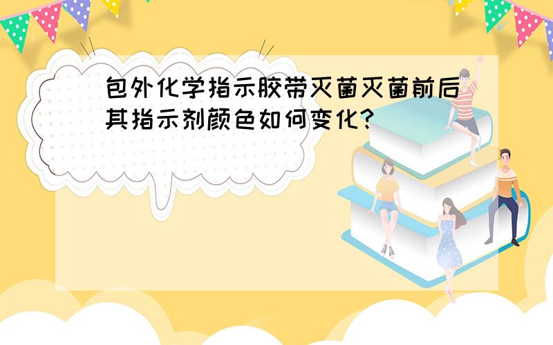 包外化学指示胶带灭菌灭菌前后其指示剂颜色如何变化?