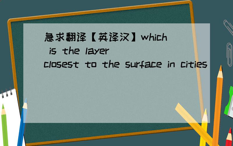 急求翻译【英译汉】which is the layer closest to the surface in cities