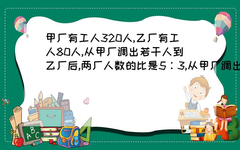 甲厂有工人320人,乙厂有工人80人,从甲厂调出若干人到乙厂后,两厂人数的比是5∶3,从甲厂调出多少人?