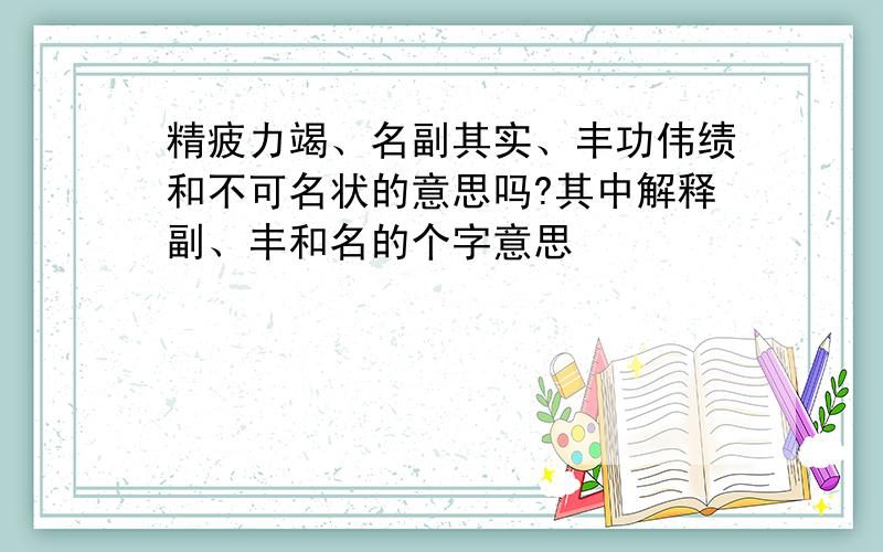 精疲力竭、名副其实、丰功伟绩和不可名状的意思吗?其中解释副、丰和名的个字意思