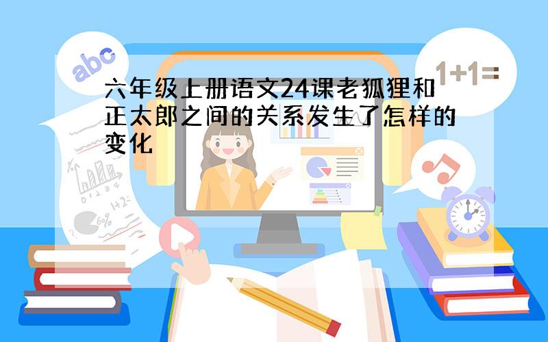 六年级上册语文24课老狐狸和正太郎之间的关系发生了怎样的变化