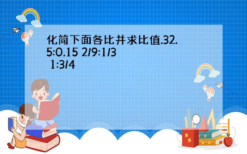 化简下面各比并求比值.32.5:0.15 2/9:1/3 1:3/4