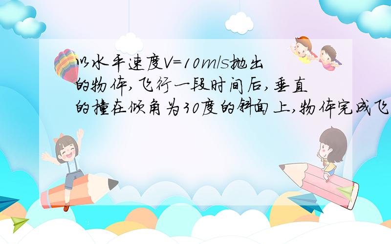 以水平速度V＝10m/s抛出的物体,飞行一段时间后,垂直的撞在倾角为30度的斜面上,物体完成飞行的时间是?