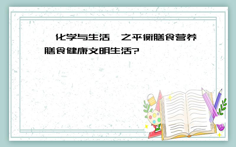 《化学与生活》之平衡膳食营养膳食健康文明生活?