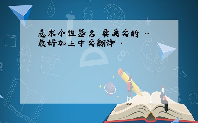 急求个性签名 要英文的 ..最好加上中文翻译 .