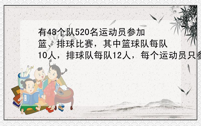 有48个队520名运动员参加篮、排球比赛，其中篮球队每队10人，排球队每队12人，每个运动员只参加一种比赛，那么篮、排球