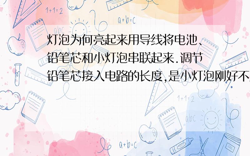 灯泡为何亮起来用导线将电池、铅笔芯和小灯泡串联起来.调节铅笔芯接入电路的长度,是小灯泡刚好不发光.用火柴点燃蜡烛,拿到铅