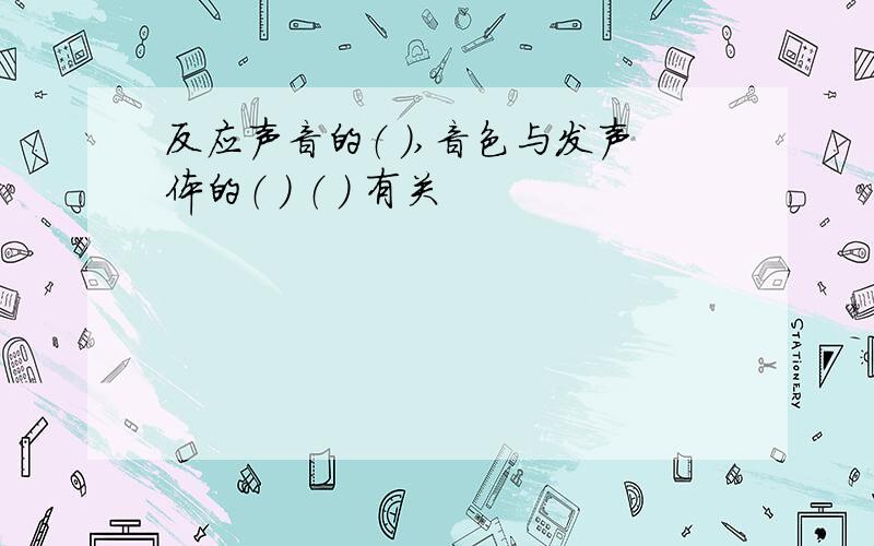 反应声音的（ ）,音色与发声体的（ ） （ ） 有关