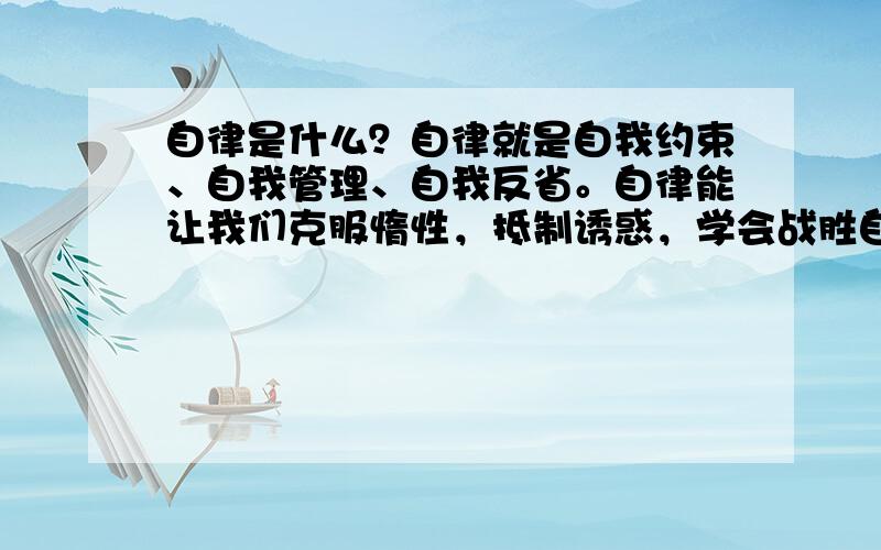 自律是什么？自律就是自我约束、自我管理、自我反省。自律能让我们克服惰性，抵制诱惑，学会战胜自己。吾日三省吾身：为人谋而不